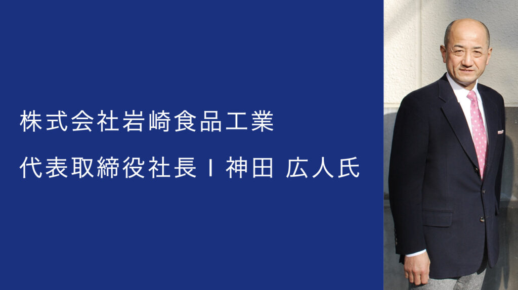 株式会社岩崎食品工業 代表取締役社長 神田 広人氏